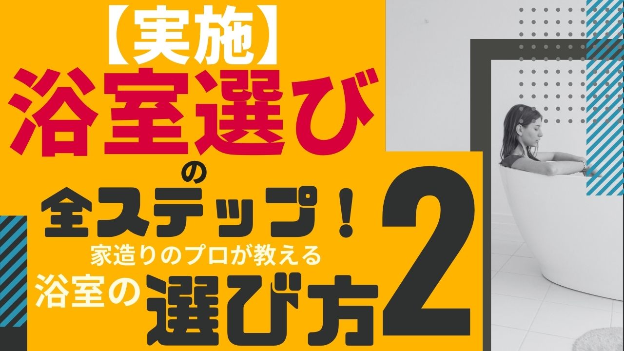 №　70【実施】浴室選びの全ステップ！家造りのプロが教える浴室の選び方②