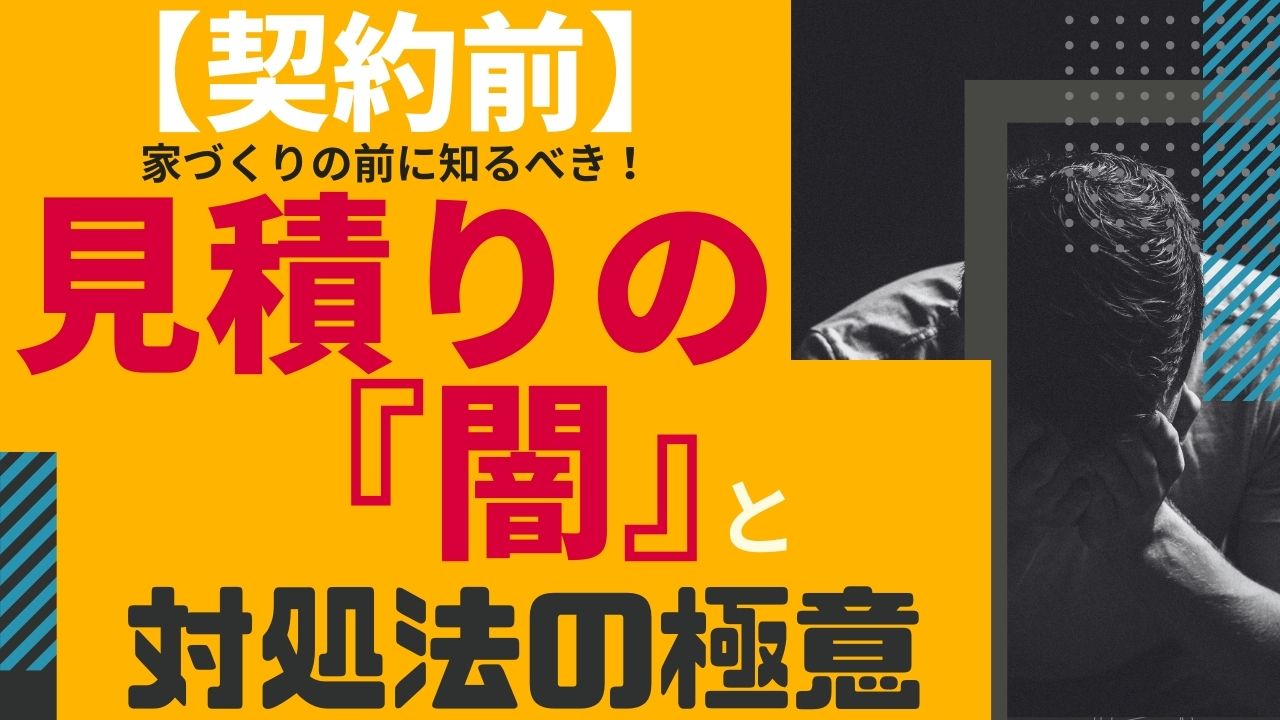 №13【契約前】家づくりの前に知るべき! 見積りの『闇』と対処法の極意