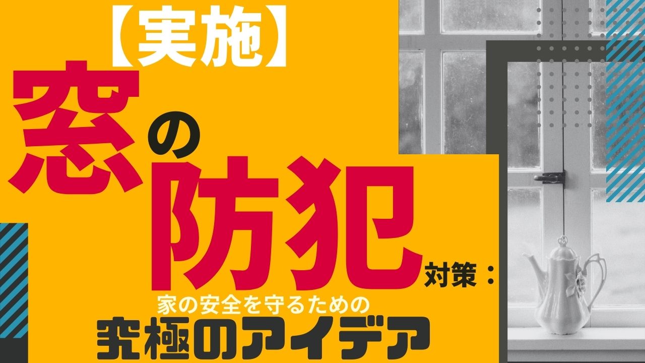 №　42【実施】窓の防犯対策：家の安全を守るための究極のアイデア